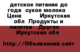 детское питание до года. сухое молоко › Цена ­ 150 - Иркутская обл. Продукты и напитки » Другое   . Иркутская обл.